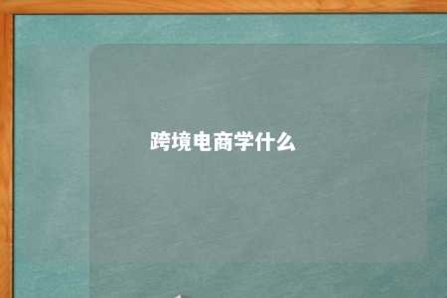 跨境电商学什么 跨境电商学什么专业对口