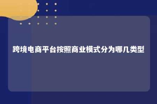 跨境电商平台按照商业模式分为哪几类型 简述跨境电商平台模式的分类