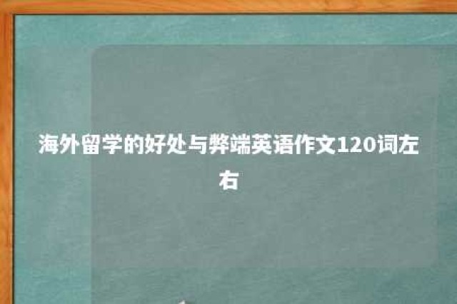 海外留学的好处与弊端英语作文120词左右 留学海外的利与弊英语作文