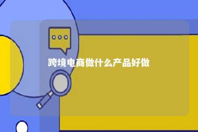 跨境电商做什么产品好做 跨境电商做什么商品好