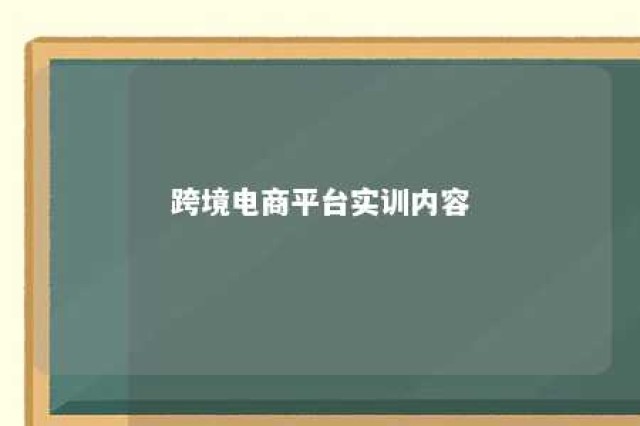 跨境电商平台实训内容 跨境电商平台实训报告心得体会