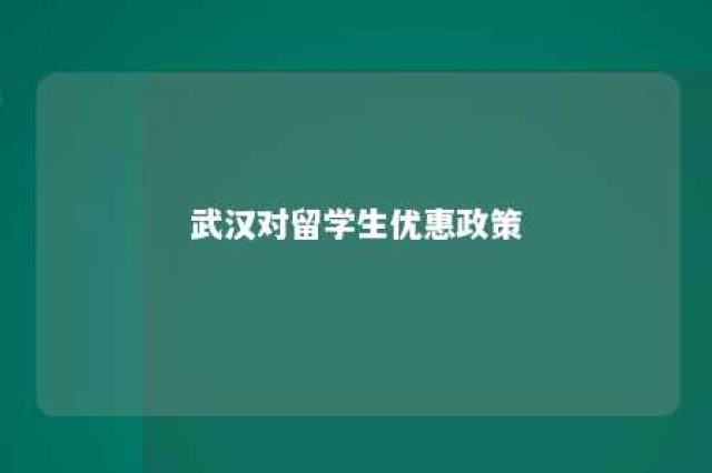 武汉对留学生优惠政策 武汉对留学生回国有什么优惠呢