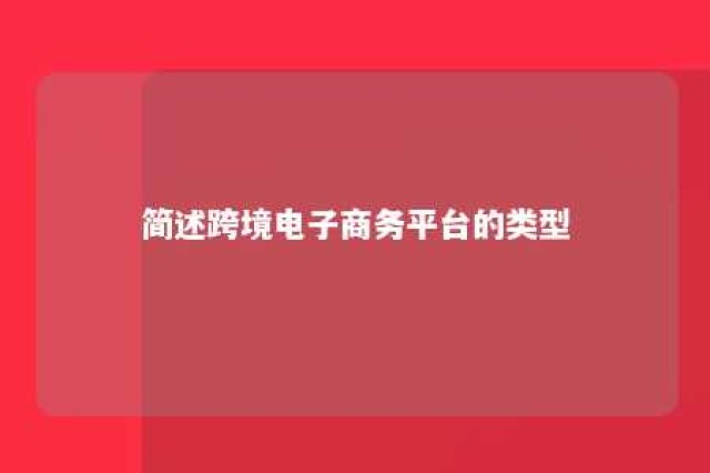 简述跨境电子商务平台的类型 各类跨境电商平台的特点