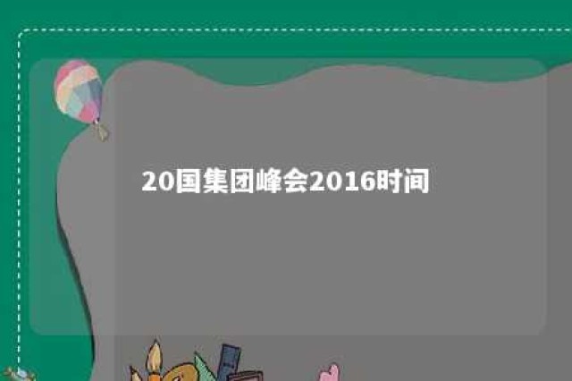 20国集团峰会2016时间 20国集团峰会2020视频