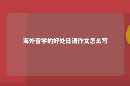 海外留学的好处日语作文怎么写